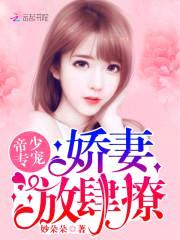 帝少专宠:娇妻,放肆撩